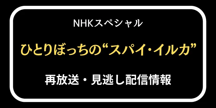NHKスペシャル「ひとりぼっちのイルカ･スパイ」再放送と見逃し配信情報の画像