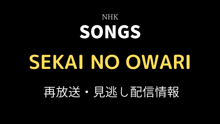 SONGS「SEKAI NO OWARI」の再放送と見逃し配信情報の画像