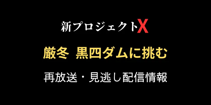 新プロジェクトX「厳冬 黒四ダムに挑む」の再放送と見逃し配信情報の画像