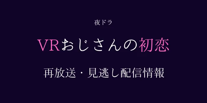 夜ドラ「VRおじさんの初恋」の再放送と見逃し配信情報の画像