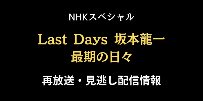 NHKスペシャル「「Last Days 坂本龍一 最期の日々」の再放送と見逃し配信情報の画像