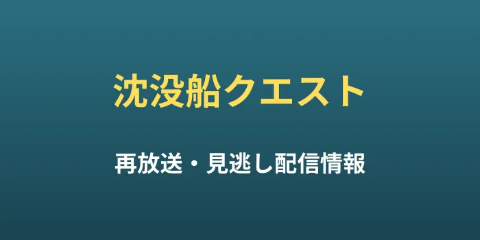 沈没船クエストの再放送と見逃し配信情報の画像