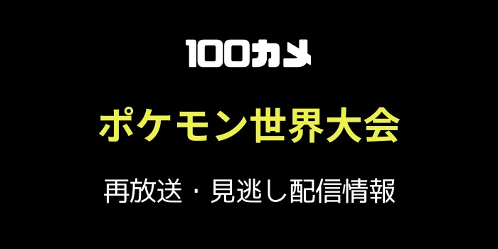 100カメ「ポケモン世界大会」の再放送と見逃し配信情報の画像