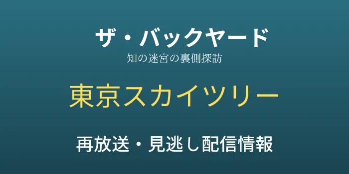 ザ・バックヤード「東京スカイツリー」の再放送・見逃し配信情報の画像