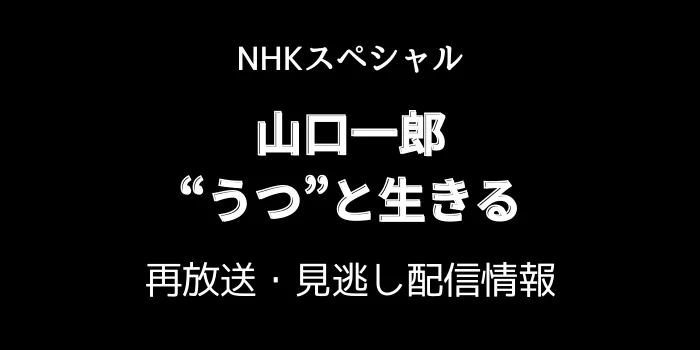 NHKスペシャル「山口一郎」の再放送と見逃し配信情報の画像