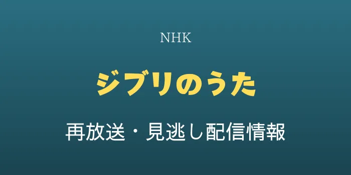 NHK「ジブリのうた」再放送と見逃し配信情報の画像