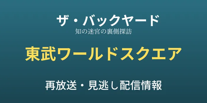 ザ・バックヤード「東武ワールドスクエア」の再放送と見逃し配信情報の画像